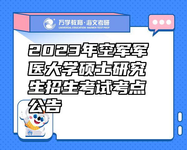 2023年空軍軍醫(yī)大學(xué)碩士研究生招生考試考點(diǎn)公告