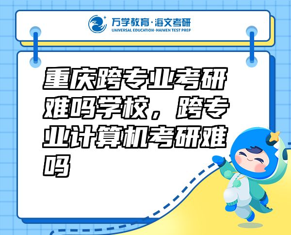重慶跨專(zhuān)業(yè)考研難嗎學(xué)校，跨專(zhuān)業(yè)計(jì)算機(jī)考研難嗎