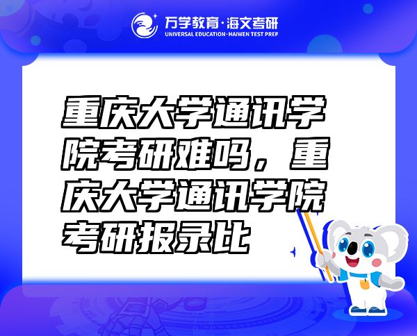 重慶大學(xué)通訊學(xué)院考研難嗎，重慶大學(xué)通訊學(xué)院考研報(bào)錄比