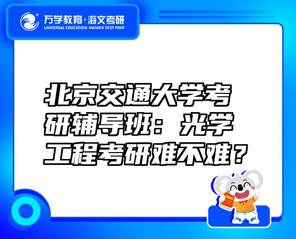 北京交通大學(xué)考研輔導(dǎo)班：光學(xué)工程考研難不難？