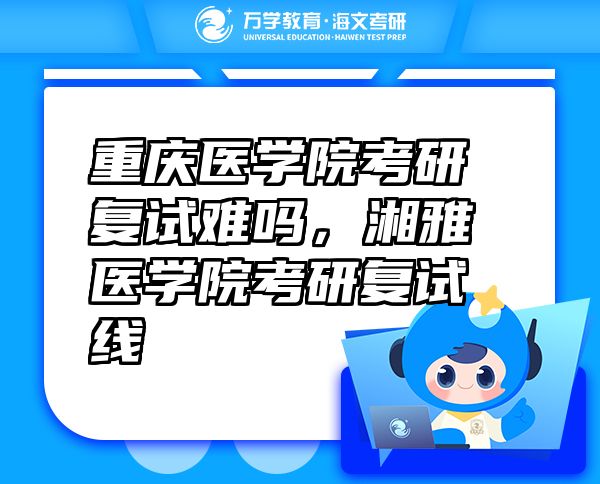 重慶醫(yī)學(xué)院考研復(fù)試難嗎，湘雅醫(yī)學(xué)院考研復(fù)試線
