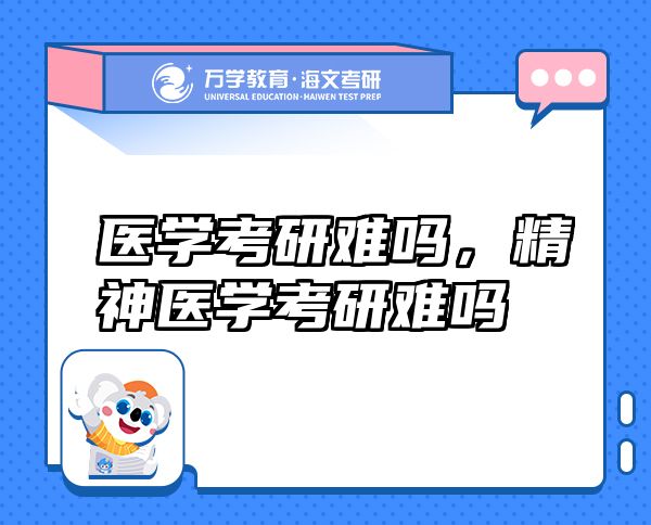 醫(yī)學(xué)考研難嗎，精神醫(yī)學(xué)考研難嗎