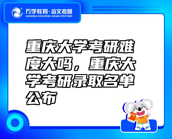 重慶大學(xué)考研難度大嗎，重慶大學(xué)考研錄取名單公布