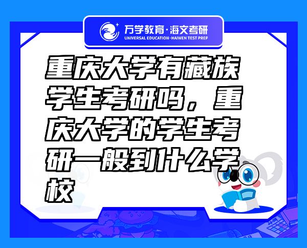 重慶大學(xué)有藏族學(xué)生考研嗎，重慶大學(xué)的學(xué)生考研一般到什么學(xué)校