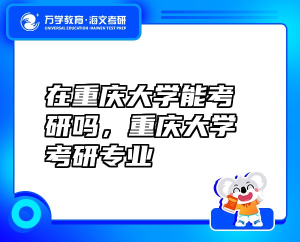 在重慶大學(xué)能考研嗎，重慶大學(xué)考研專業(yè)
