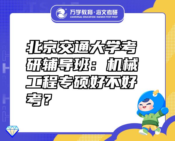 北京交通大學考研輔導班：機械工程專碩好不好考？