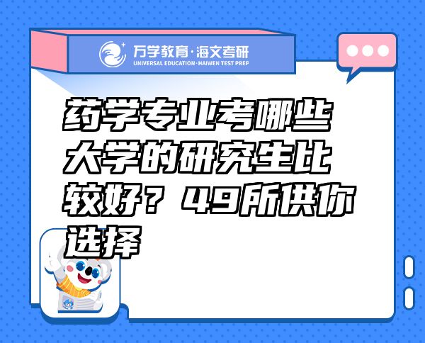 藥學(xué)專業(yè)考哪些大學(xué)的研究生比較好？49所供你選擇