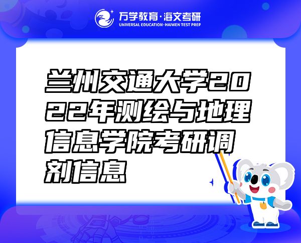 蘭州交通大學(xué)2022年測(cè)繪與地理信息學(xué)院考研調(diào)劑信息