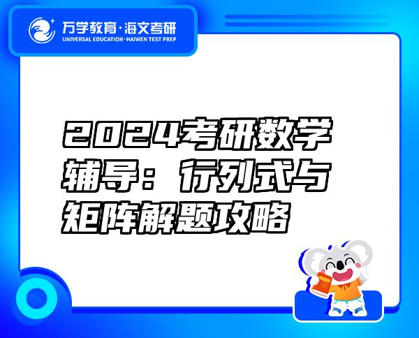 2024考研數(shù)學(xué)輔導(dǎo)：行列式與矩陣解題攻略