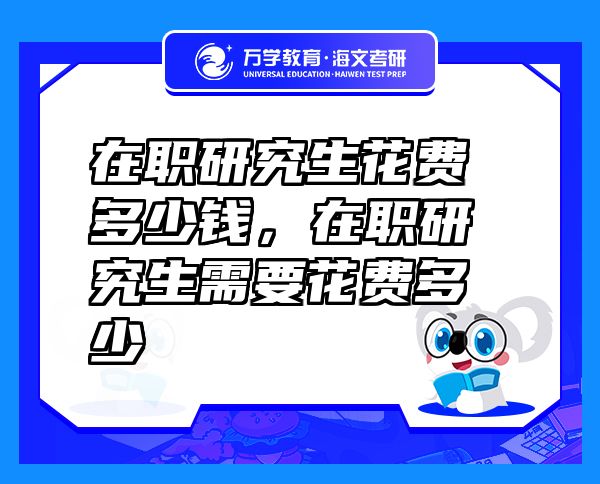 在職研究生花費多少錢，在職研究生需要花費多少