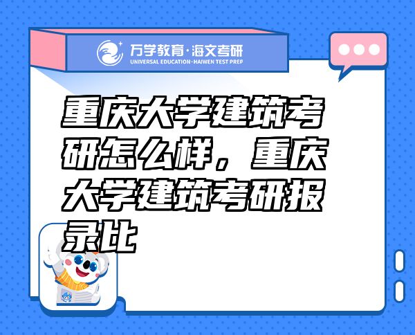 重慶大學(xué)建筑考研怎么樣，重慶大學(xué)建筑考研報錄比