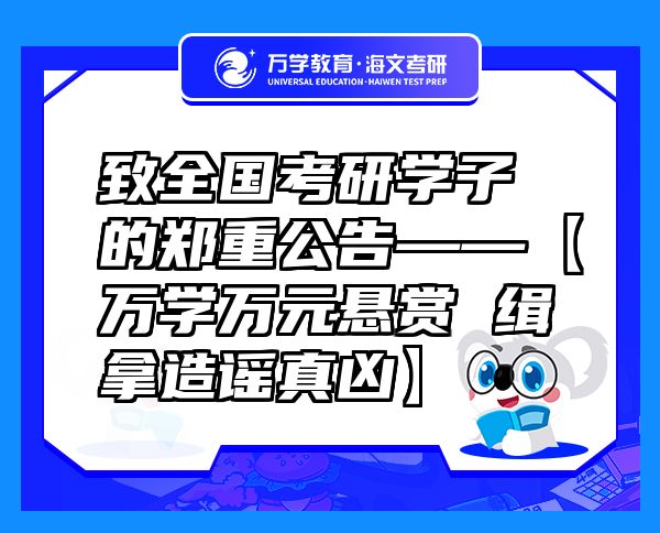 致全國考研學(xué)子的鄭重公告——【萬學(xué)萬元懸賞緝拿造謠真兇】