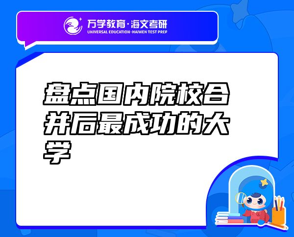 盤點(diǎn)國內(nèi)院校合并后最成功的大學(xué)