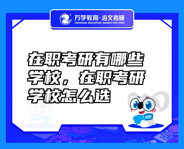 在職考研有哪些學(xué)校，在職考研學(xué)校怎么選