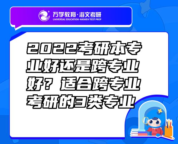 2022考研本專業(yè)好還是跨專業(yè)好？適合跨專業(yè)考研的3類專業(yè)