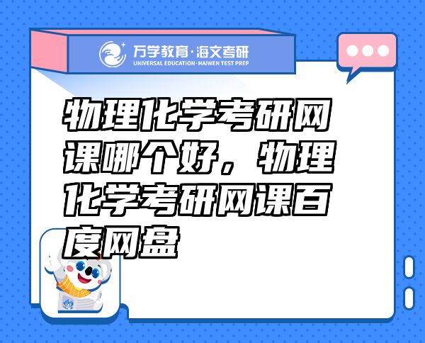 物理化學(xué)考研網(wǎng)課哪個好，物理化學(xué)考研網(wǎng)課百度網(wǎng)盤