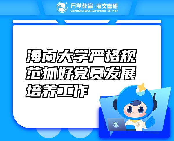 海南大學(xué)嚴(yán)格規(guī)范抓好黨員發(fā)展培養(yǎng)工作