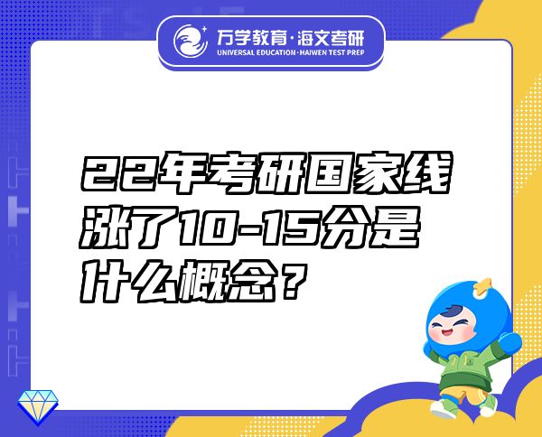 22年考研國(guó)家線(xiàn)漲了10-15分是什么概念？