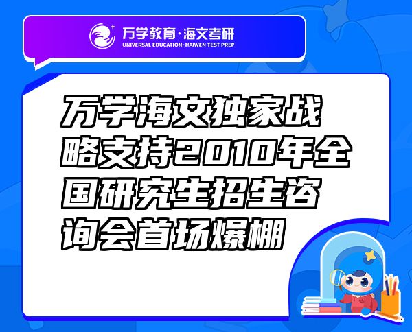 萬學海文獨家戰(zhàn)略支持2010年全國研究生招生咨詢會首場爆棚