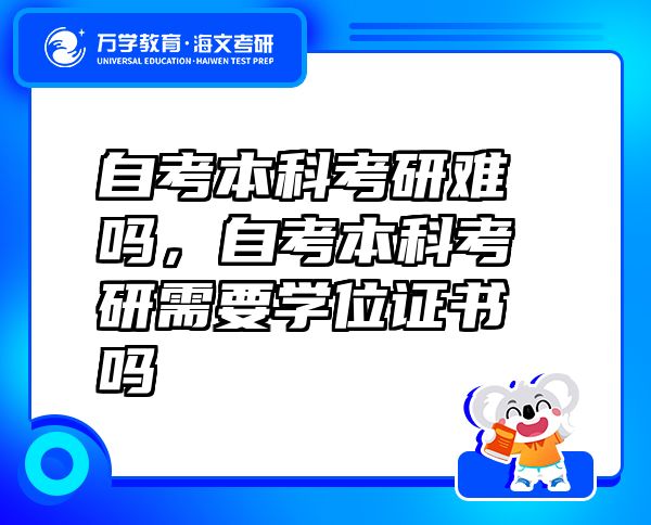 自考本科考研難嗎，自考本科考研需要學(xué)位證書嗎