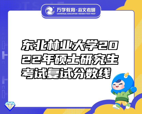 東北林業(yè)大學(xué)2022年碩士研究生考試復(fù)試分?jǐn)?shù)線