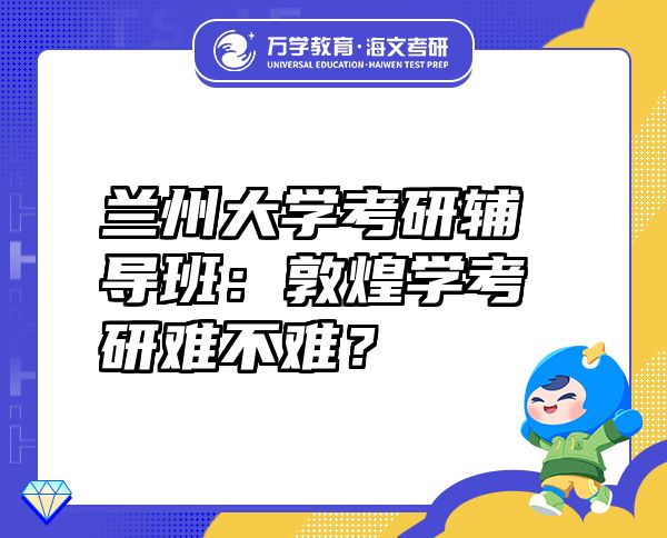 蘭州大學考研輔導班：敦煌學考研難不難？