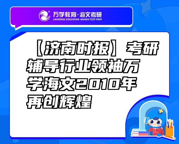 【濟(jì)南時(shí)報(bào)】考研輔導(dǎo)行業(yè)領(lǐng)袖萬學(xué)海文2010年再創(chuàng)輝煌