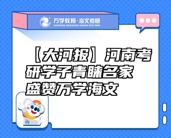 【大河報(bào)】河南考研學(xué)子青睞名家盛贊萬(wàn)學(xué)海文