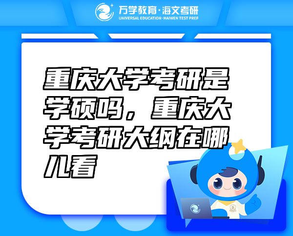 重慶大學(xué)考研是學(xué)碩嗎，重慶大學(xué)考研大綱在哪兒看