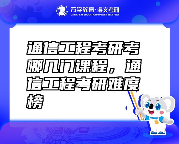 通信工程考研考哪幾門課程，通信工程考研難度榜