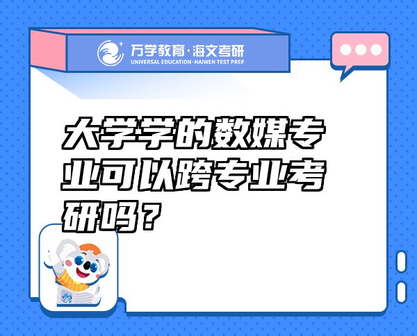 大學(xué)學(xué)的數(shù)媒專業(yè)可以跨專業(yè)考研嗎？