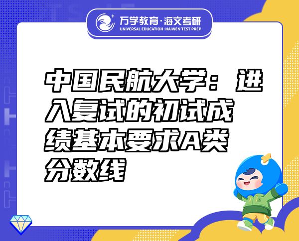 中國民航大學(xué)：進入復(fù)試的初試成績基本要求A類分數(shù)線