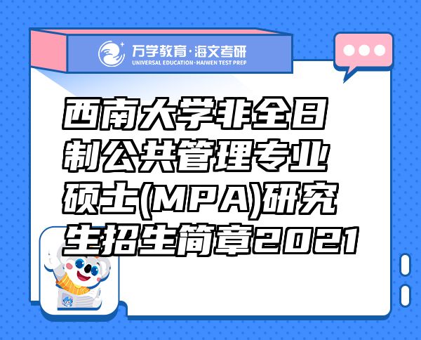 西南大學(xué)非全日制公共管理專業(yè)碩士(MPA)研究生招生簡(jiǎn)章2021