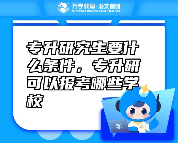 專升研究生要什么條件，專升研可以報考哪些學(xué)校