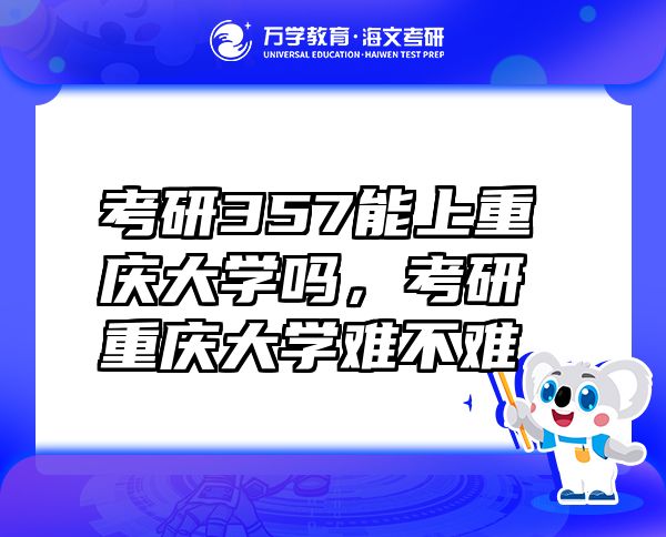 考研357能上重慶大學(xué)嗎，考研重慶大學(xué)難不難