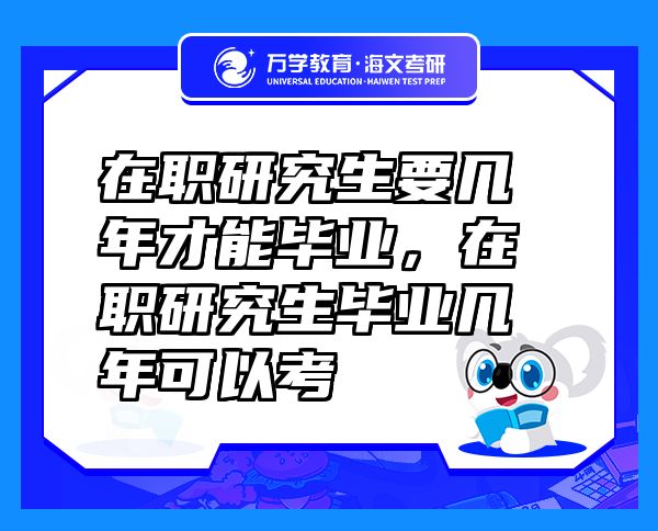 在職研究生要幾年才能畢業(yè)，在職研究生畢業(yè)幾年可以考
