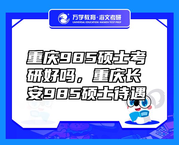 重慶985碩士考研好嗎，重慶長安985碩士待遇