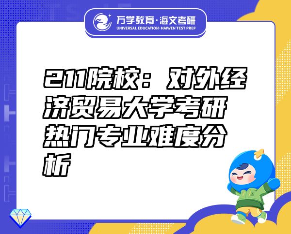 211院校：對外經(jīng)濟(jì)貿(mào)易大學(xué)考研熱門專業(yè)難度分析
