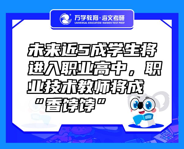 未來近5成學(xué)生將進入職業(yè)高中，職業(yè)技術(shù)教師將成“香餑餑”