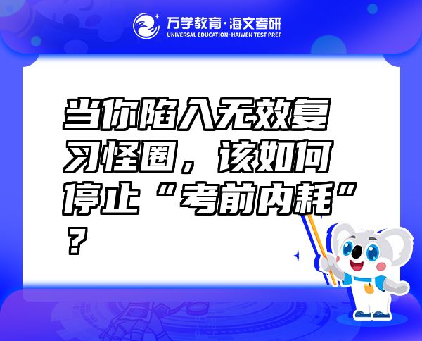 當你陷入無效復習怪圈，該如何停止“考前內(nèi)耗”？