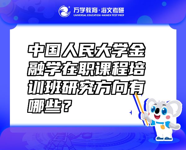 中國人民大學金融學在職課程培訓班研究方向有哪些？