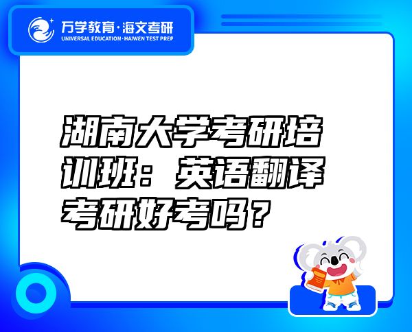 湖南大學(xué)考研培訓(xùn)班：英語翻譯考研好考嗎？