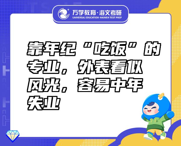 靠年紀“吃飯”的專業(yè)，外表看似風光，容易中年失業(yè)