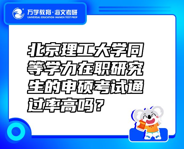 北京理工大學(xué)同等學(xué)力在職研究生的申碩考試通過(guò)率高嗎？