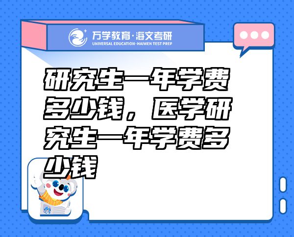 研究生一年學(xué)費(fèi)多少錢(qián)，醫(yī)學(xué)研究生一年學(xué)費(fèi)多少錢(qián)