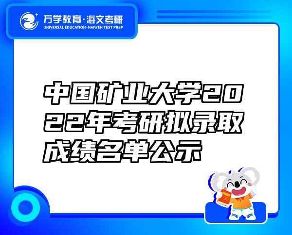 中國(guó)礦業(yè)大學(xué)2022年考研擬錄取成績(jī)名單公示