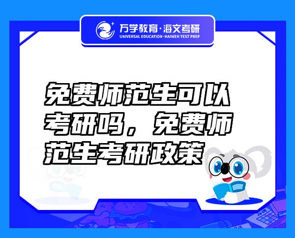 免費(fèi)師范生可以考研嗎，免費(fèi)師范生考研政策