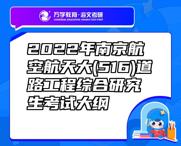 2022年南京航空航天大(516)道路工程綜合研究生考試大綱