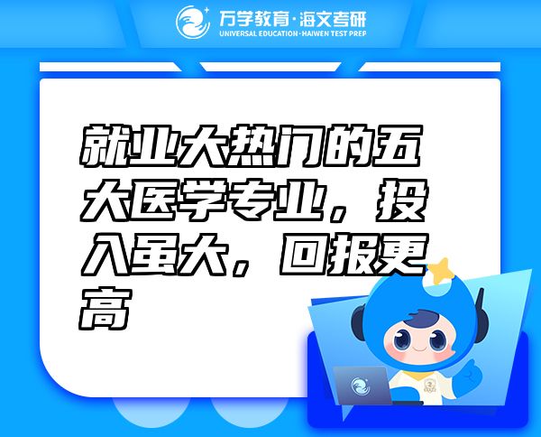 就業(yè)大熱門(mén)的五大醫(yī)學(xué)專業(yè)，投入雖大，回報(bào)更高