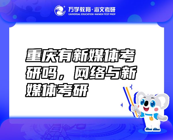 重慶有新媒體考研嗎，網(wǎng)絡(luò)與新媒體考研